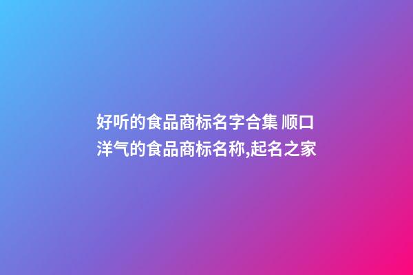 好听的食品商标名字合集 顺口洋气的食品商标名称,起名之家-第1张-商标起名-玄机派